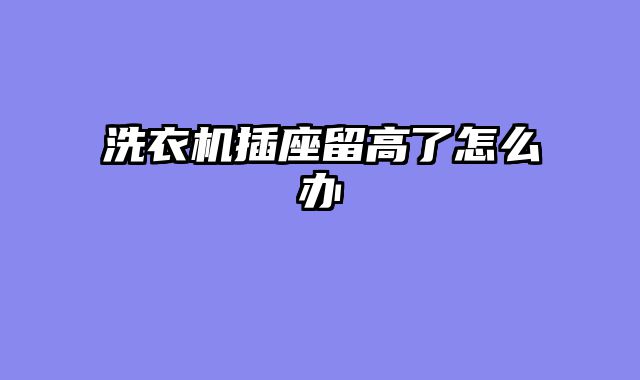洗衣机插座留高了怎么办