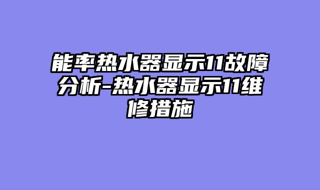 能率热水器显示11故障分析-热水器显示11维修措施