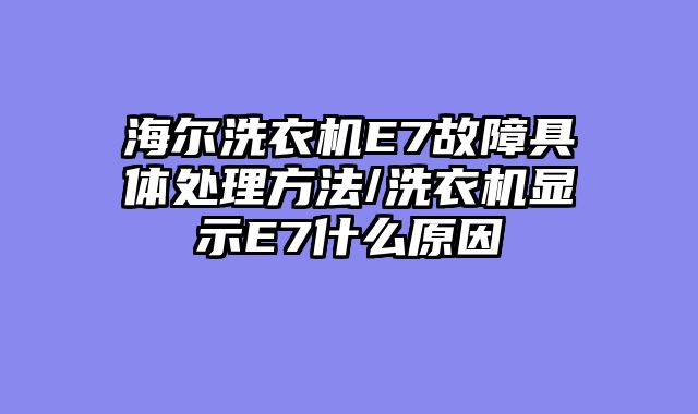海尔洗衣机E7故障具体处理方法/洗衣机显示E7什么原因