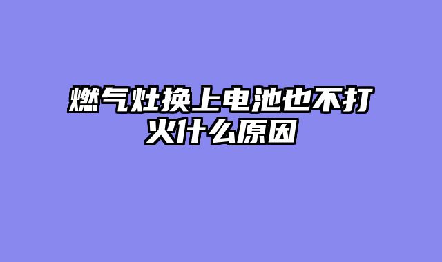 燃气灶换上电池也不打火什么原因