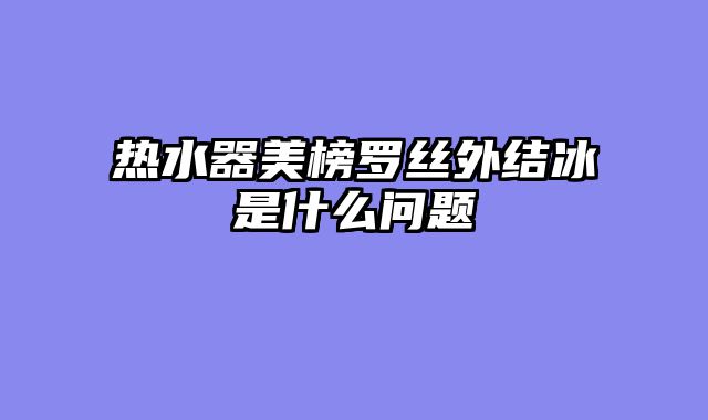 热水器美榜罗丝外结冰是什么问题