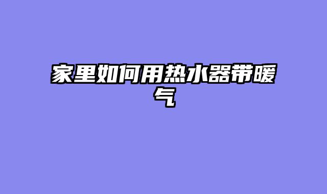 家里如何用热水器带暖气