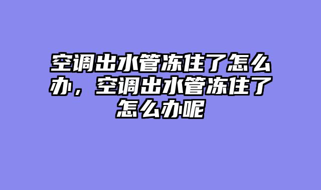 空调出水管冻住了怎么办，空调出水管冻住了怎么办呢