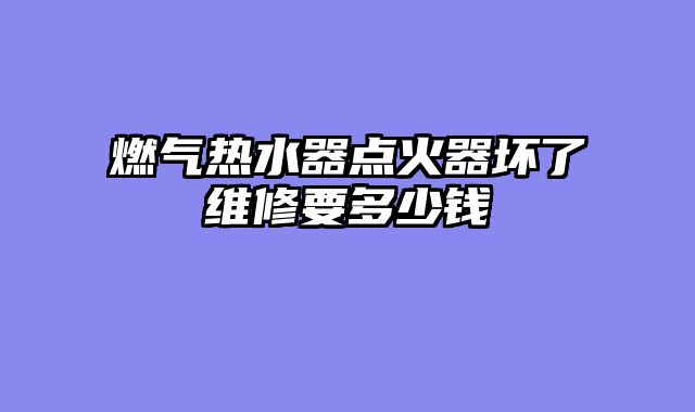 燃气热水器点火器坏了维修要多少钱