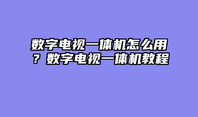 数字电视一体机怎么用？数字电视一体机教程