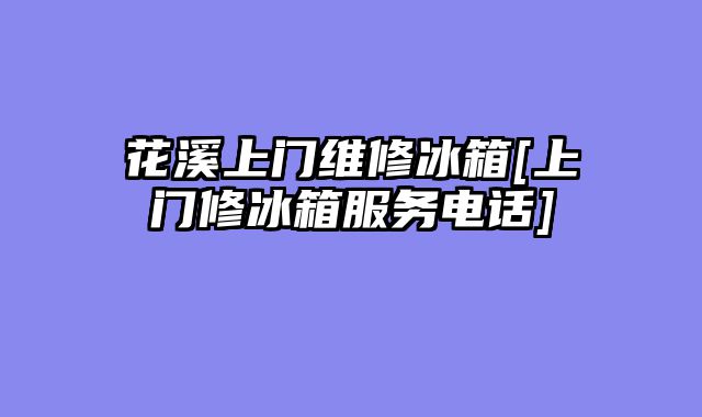 花溪上门维修冰箱[上门修冰箱服务电话]