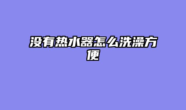 没有热水器怎么洗澡方便