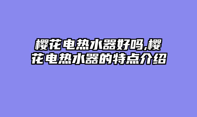 樱花电热水器好吗,樱花电热水器的特点介绍