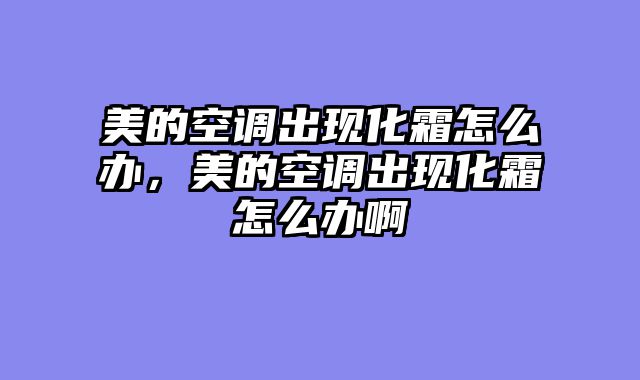 美的空调出现化霜怎么办，美的空调出现化霜怎么办啊