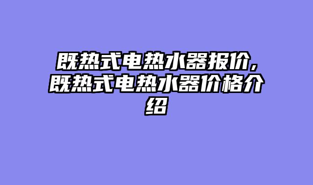 既热式电热水器报价,既热式电热水器价格介绍