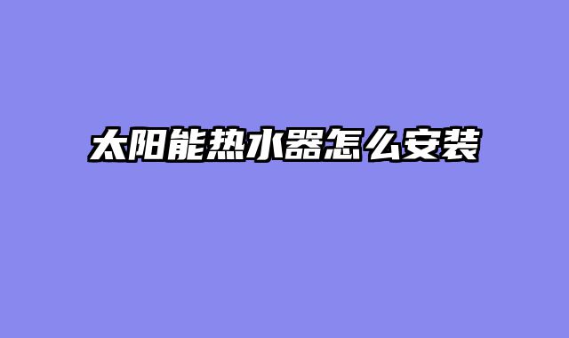 太阳能热水器怎么安装