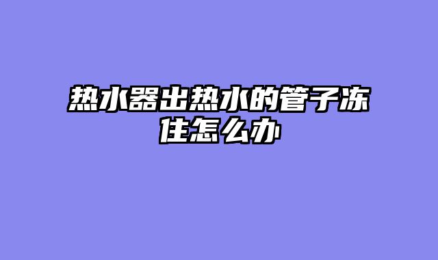 热水器出热水的管子冻住怎么办