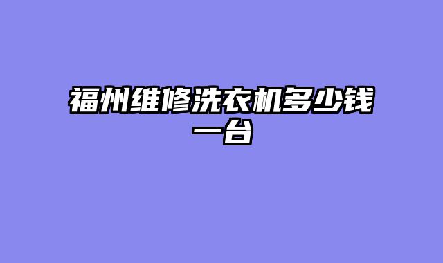 福州维修洗衣机多少钱一台