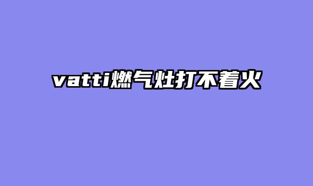 vatti燃气灶打不着火