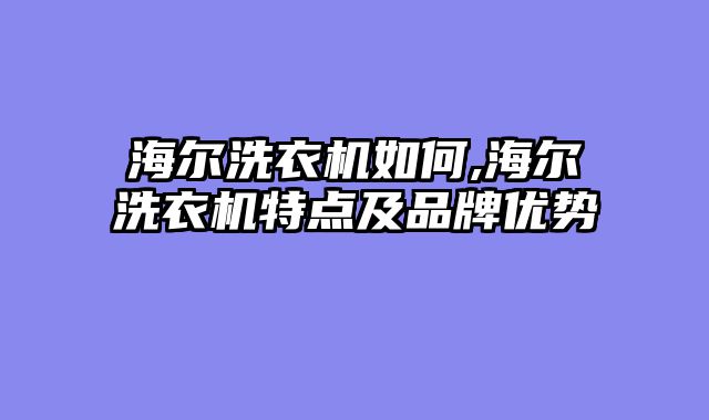 海尔洗衣机如何,海尔洗衣机特点及品牌优势