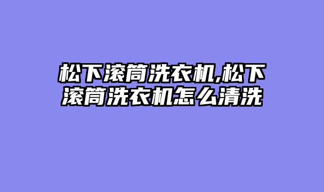 松下滚筒洗衣机,松下滚筒洗衣机怎么清洗