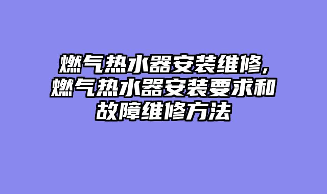 燃气热水器安装维修,燃气热水器安装要求和故障维修方法