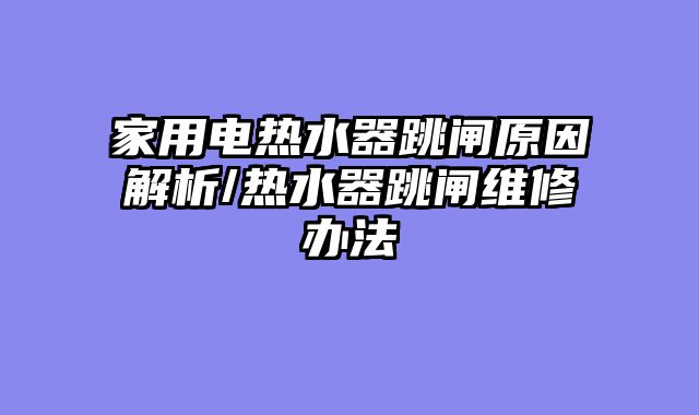 家用电热水器跳闸原因解析/热水器跳闸维修办法