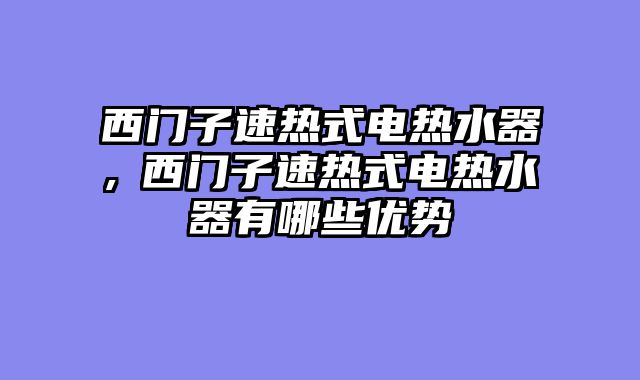 西门子速热式电热水器,​西门子速热式电热水器有哪些优势