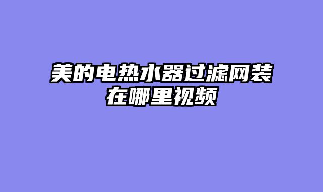 美的电热水器过滤网装在哪里视频