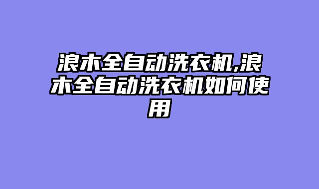 浪木全自动洗衣机,浪木全自动洗衣机如何使用