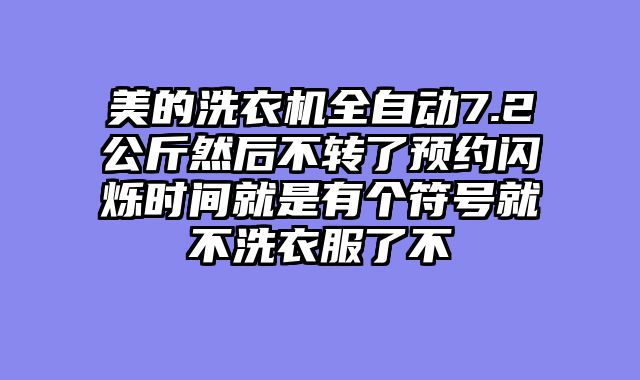 美的洗衣机全自动7.2公斤然后不转了预约闪烁时间就是有个符号就不洗衣服了不