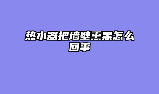 热水器把墙壁熏黑怎么回事
