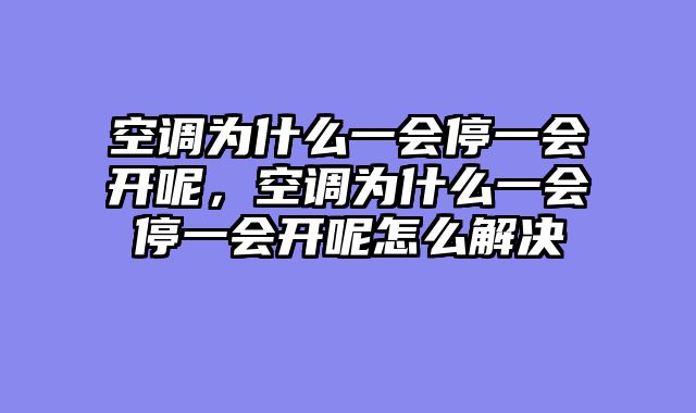 空调为什么一会停一会开呢，空调为什么一会停一会开呢怎么解决