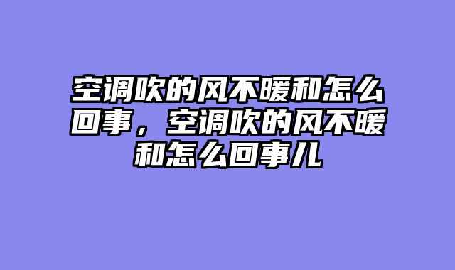 空调吹的风不暖和怎么回事，空调吹的风不暖和怎么回事儿