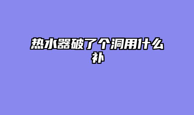 热水器破了个洞用什么补