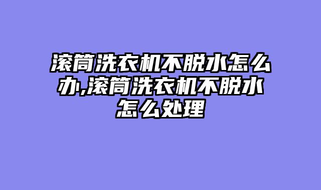 滚筒洗衣机不脱水怎么办,滚筒洗衣机不脱水怎么处理