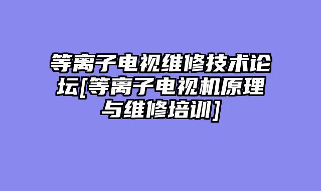 等离子电视维修技术论坛[等离子电视机原理与维修培训]