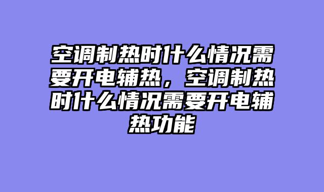 空调制热时什么情况需要开电辅热，空调制热时什么情况需要开电辅热功能