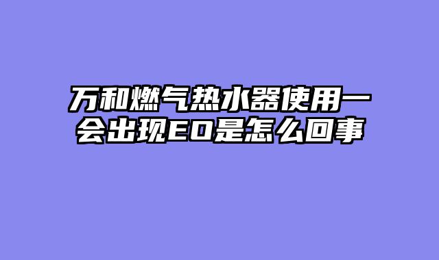 万和燃气热水器使用一会出现EO是怎么回事