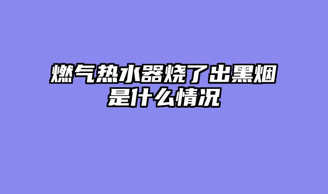燃气热水器烧了出黑烟是什么情况