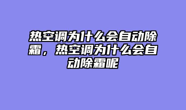 热空调为什么会自动除霜，热空调为什么会自动除霜呢