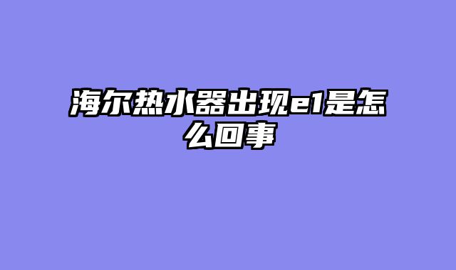 海尔热水器出现e1是怎么回事