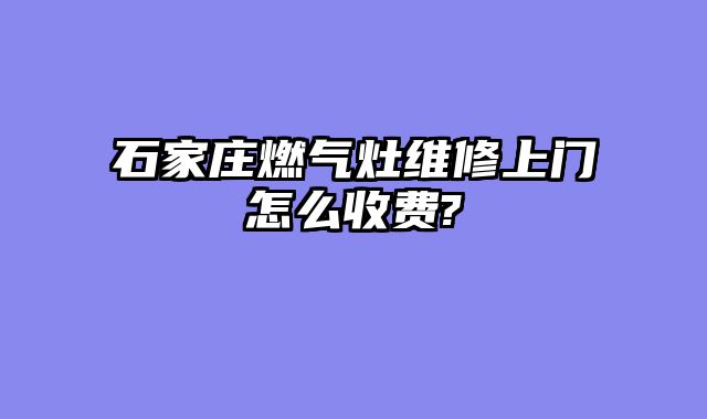 石家庄燃气灶维修上门怎么收费?