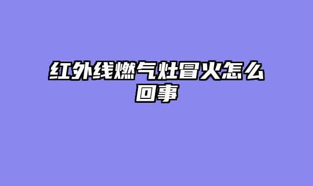 红外线燃气灶冒火怎么回事