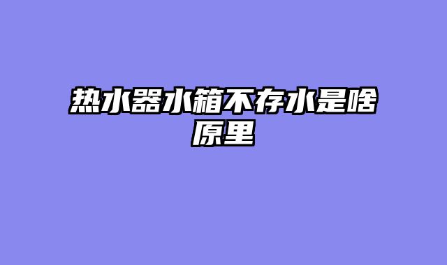 热水器水箱不存水是啥原里