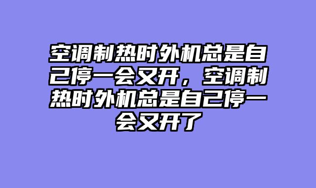 空调制热时外机总是自己停一会又开，空调制热时外机总是自己停一会又开了