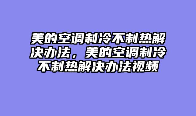 美的空调制冷不制热解决办法，美的空调制冷不制热解决办法视频