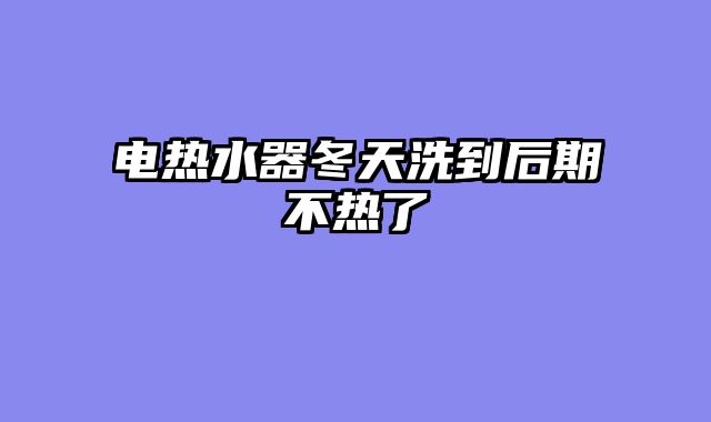 电热水器冬天洗到后期不热了