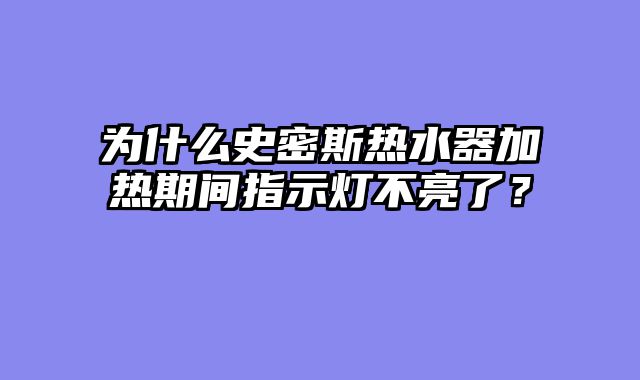 为什么史密斯热水器加热期间指示灯不亮了？