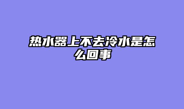 热水器上不去冷水是怎么回事