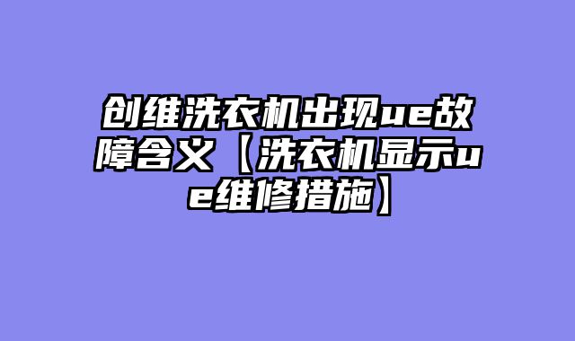 创维洗衣机出现ue故障含义【洗衣机显示ue维修措施】