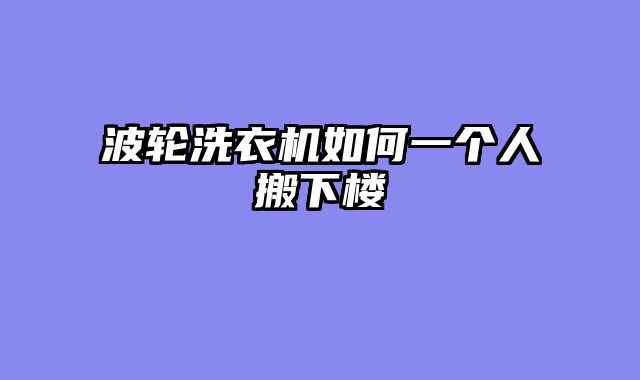 波轮洗衣机如何一个人搬下楼