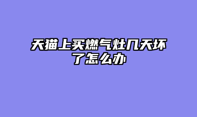 天猫上买燃气灶几天坏了怎么办