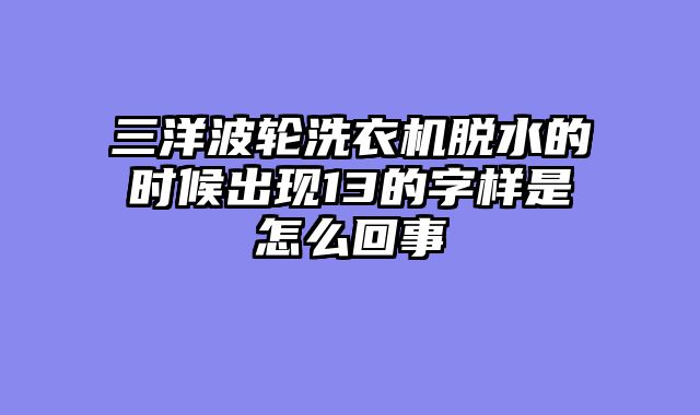 三洋波轮洗衣机脱水的时候出现13的字样是怎么回事