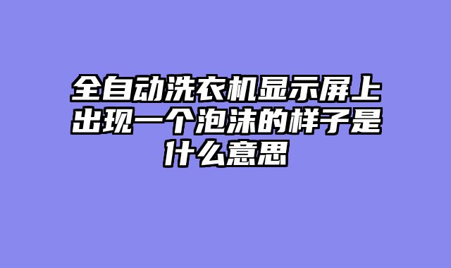 全自动洗衣机显示屏上出现一个泡沫的样子是什么意思